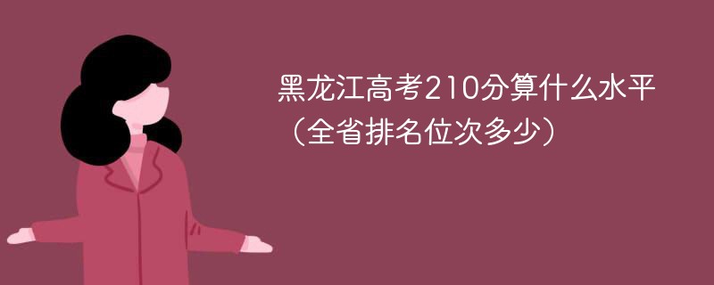 黑龙江高考210分算什么水平（全省排名位次多少）