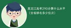 黑龙江高考290分算什么水平（全省排名多少位次）