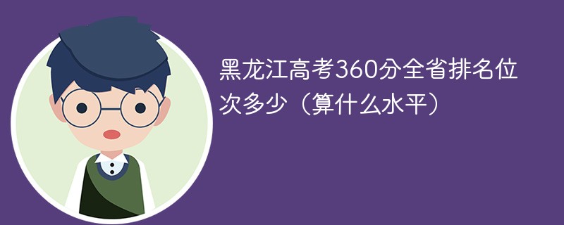 黑龙江高考360分全省排名位次多少（算什么水平）