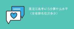 黑龙江高考415分算什么水平（全省排名位次多少）