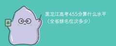 黑龙江高考455分算什么水平（全省排名位次多少）