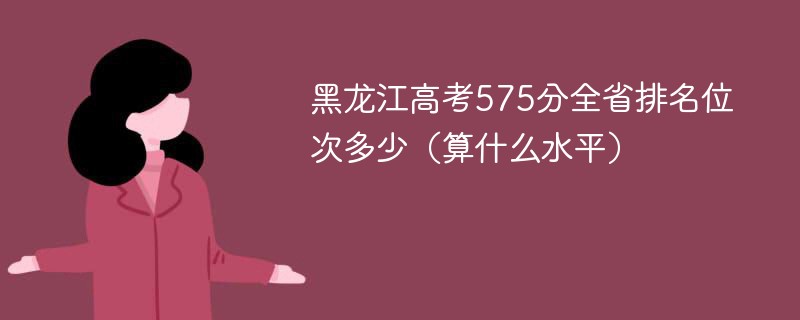 黑龙江高考575分全省排名位次多少（算什么水平）