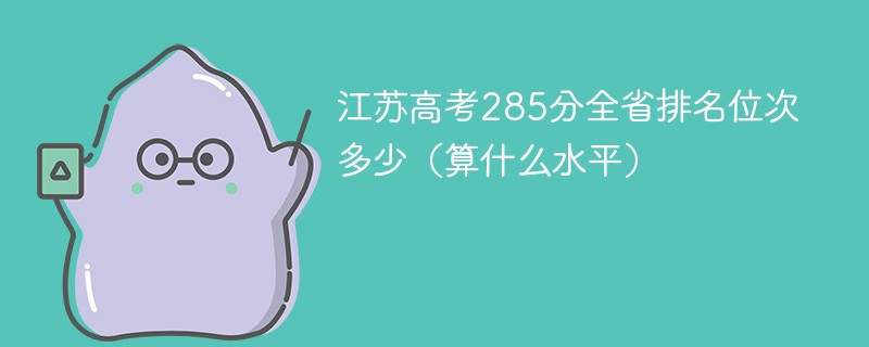 江苏高考285分全省排名位次多少（算什么水平）