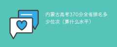 内蒙古高考370分全省排名多少位次（算什么水平）