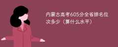 内蒙古高考605分全省排名位次多少（算什么水平）