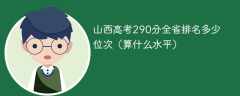 山西高考290分全省排名多少位次（算什么水平）