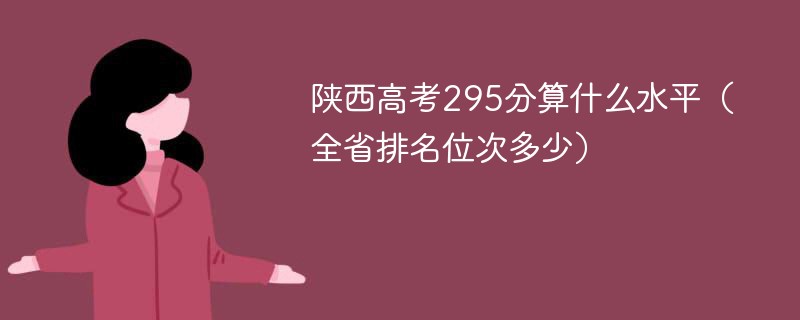 陕西高考295分算什么水平（全省排名位次多少）