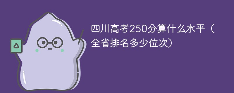 四川高考250分算什么水平（全省排名多少位次）