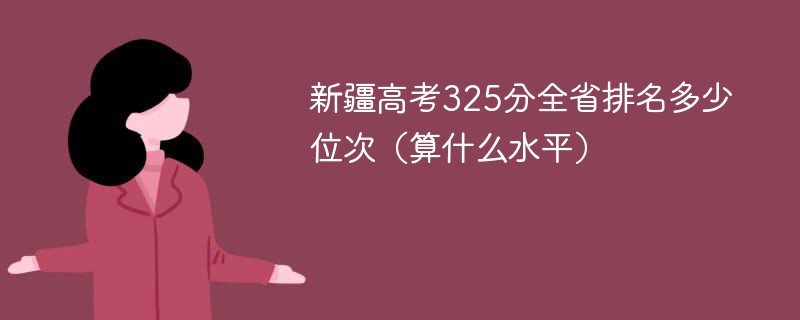 新疆高考325分全省排名多少位次（算什么水平）