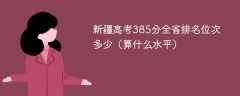 新疆高考385分全省排名位次多少（算什么水平）