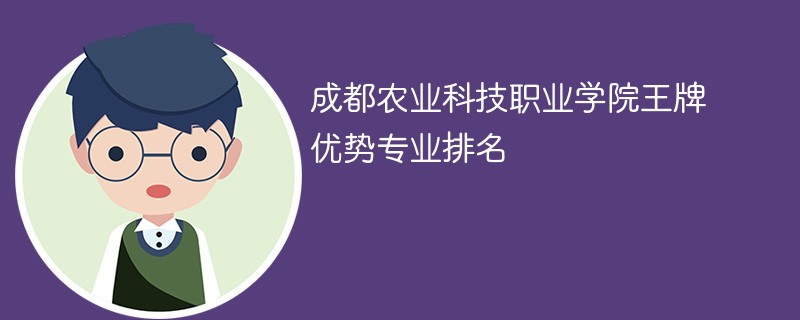 成都农业科技职业学院王牌优势专业排名2024