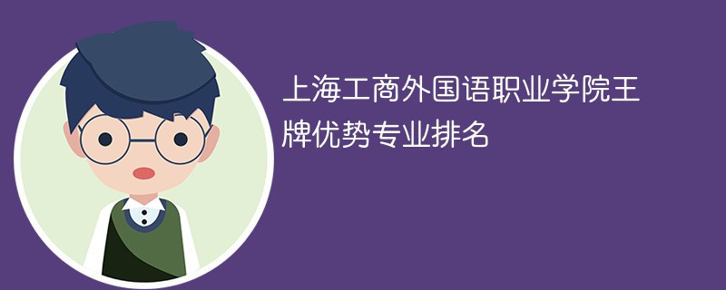 上海工商外国语职业学院王牌优势专业排名2024