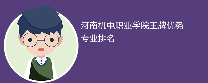 河南机电职业学院王牌优势专业排名2024