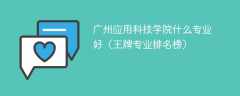 广州应用科技学院什么专业好（王牌专业排名榜）