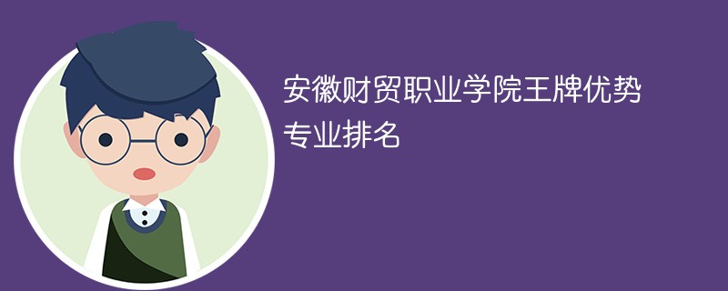 安徽财贸职业学院王牌优势专业排名2024