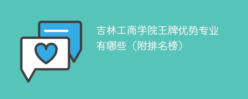 吉林工商学院王牌优势专业有哪些（附排名榜）