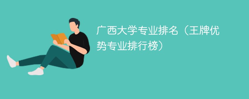 广西大学专业排名（王牌优势专业排行榜）