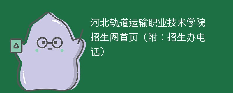 河北轨道运输职业技术学院招生网首页（附：招生办电话）