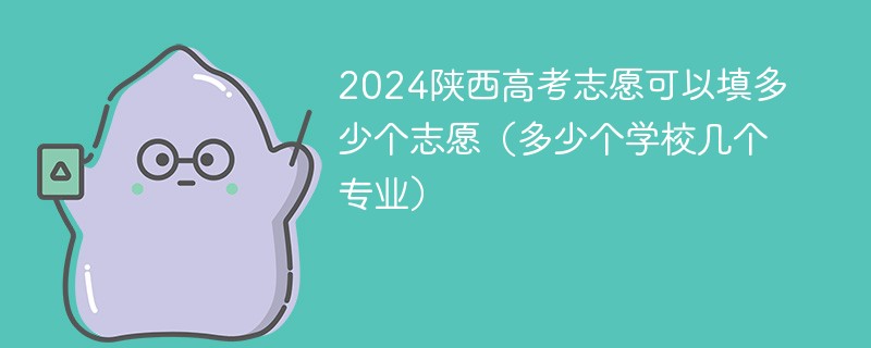 2024陕西高考志愿可以填多少个志愿（多少个学校几个专业）