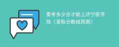 要考多少分才能上济宁医学院（2024录取分数线预测）