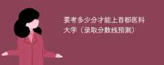 要考多少分才能上首都医科大学（2024录取分数线预测）