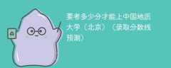 2025要考多少分才能上中国地质大学（北京）（录取分数线预测）