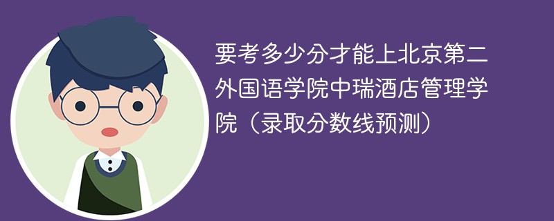 2025要考多少分才能上北京第二外国语学院中瑞酒店管理学院（录取分数线预测）