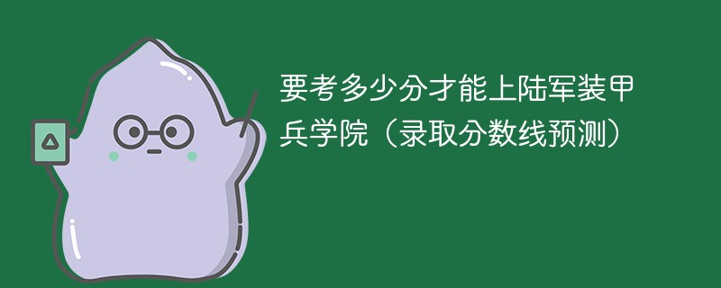 要考多少分才能上陆军装甲兵学院（录取分数线预测）