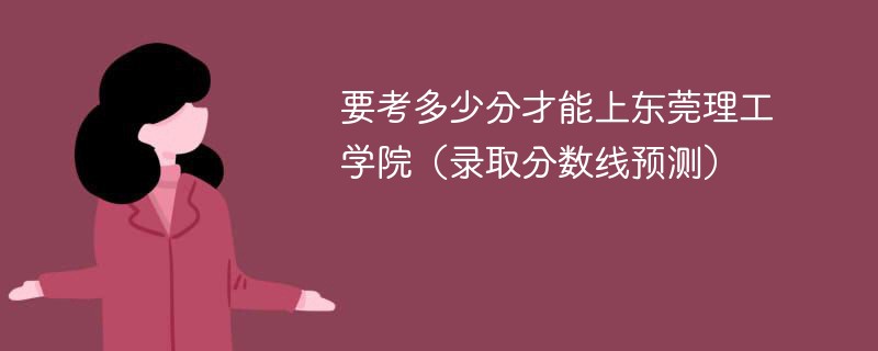 要考多少分才能上东莞理工学院（录取分数线预测）