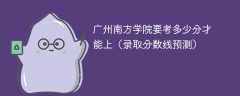 2025广州南方学院要考多少分才能上（录取分数线预测）