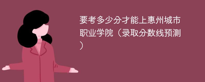 2025要考多少分才能上惠州城市职业学院（录取分数线预测）