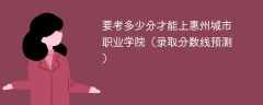 2025要考多少分才能上惠州城市职业学院（录取分数线预测）