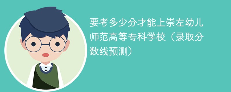 要考多少分才能上崇左幼儿师范高等专科学校（录取分数线预测）