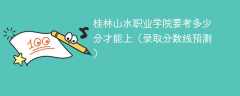 2025桂林山水职业学院要考多少分才能上（录取分数线预测）