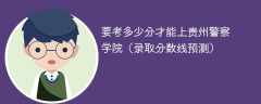 2025要考多少分才能上贵州警察学院（录取分数线预测）