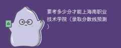 要考多少分才能上海南职业技术学院（2025录取分数线预测）