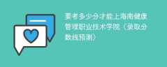 2024要考多少分才能上海南健康管理职业技术学院（录取分数线预测）