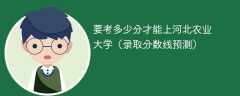 要考多少分才能上河北农业大学（2024录取分数线预测）