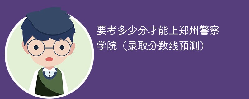 要考多少分才能上郑州警察学院（录取分数线预测）