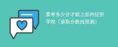 要考多少分才能上郑州经贸学院（2024录取分数线预测）