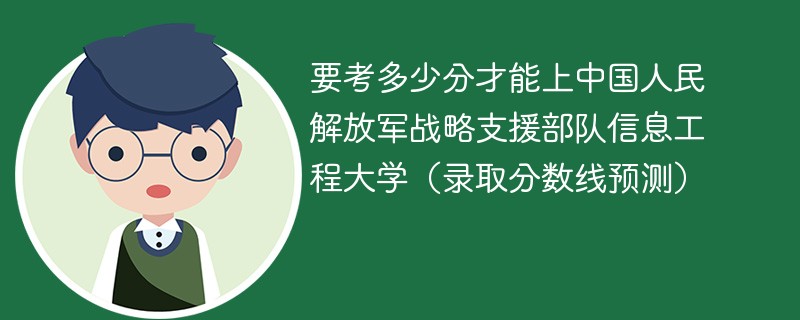 要考多少分才能上中国人民解放军战略支援部队信息工程大学（录取分数线预测）