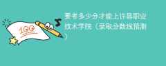 要考多少分才能上许昌职业技术学院（2025录取分数线预测）