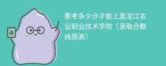 要考多少分才能上黑龙江农业职业技术学院（2025录取分数线预测）