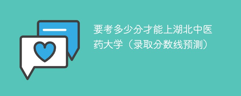 要考多少分才能上湖北中医药大学（录取分数线预测）