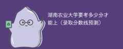 湖南农业大学要考多少分才能上（2025录取分数线预测）