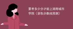 2024要考多少分才能上湖南城市学院（录取分数线预测）