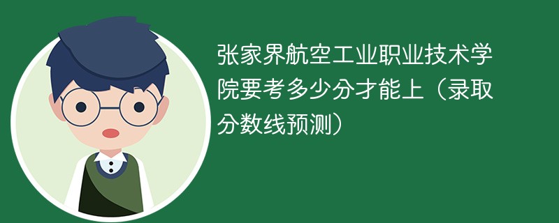 张家界航空工业职业技术学院要考多少分才能上（录取分数线预测）