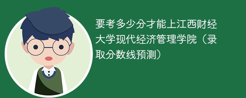 要考多少分才能上江西财经大学现代经济管理学院（录取分数线预测）