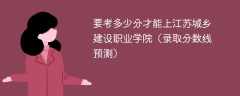 2025要考多少分才能上江苏城乡建设职业学院（录取分数线预测）