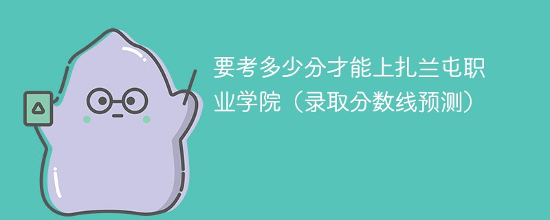 要考多少分才能上扎兰屯职业学院（2025录取分数线预测）